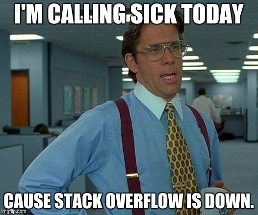 Developer Meme: "I'm calling sick today cause StackOverflow is down."
